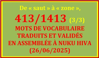 LISTE DES 413/1413 MOTS TRADUITS ET VALID&Eacute;S &Agrave; NUKU HIVA (26/06/2025) - 3/3 &ndash; De &laquo; saut &raquo; &agrave; &laquo; zone &raquo;