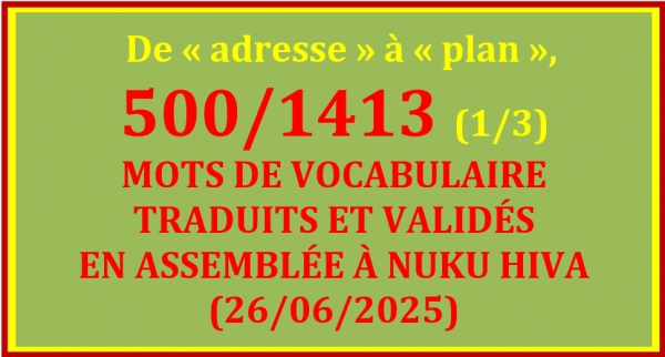 LISTE DES 500/1413 MOTS TRADUITS ET VALID&Eacute;S &Agrave; NUKU HIVA (26/06/2025) - 1/3 &ndash; De &laquo; adresse &raquo; &agrave; &laquo; plan &raquo;